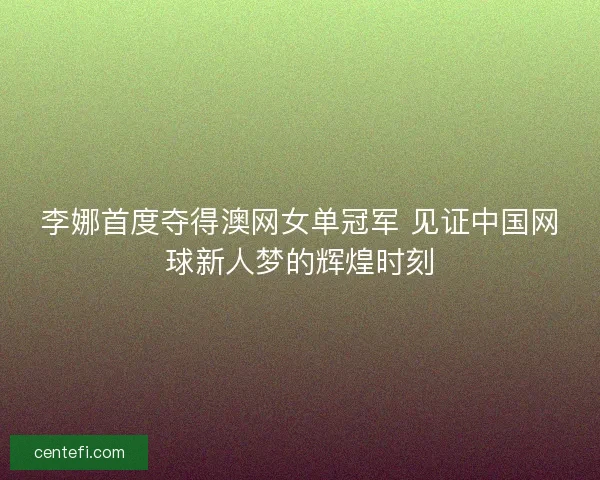 李娜首度夺得澳网女单冠军 见证中国网球新人梦的辉煌时刻
